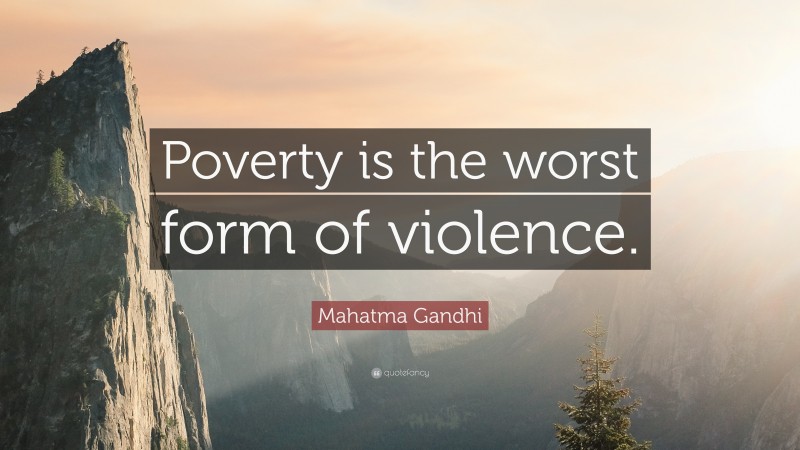 Mahatma Gandhi Quote: “Poverty is the worst form of violence.”
