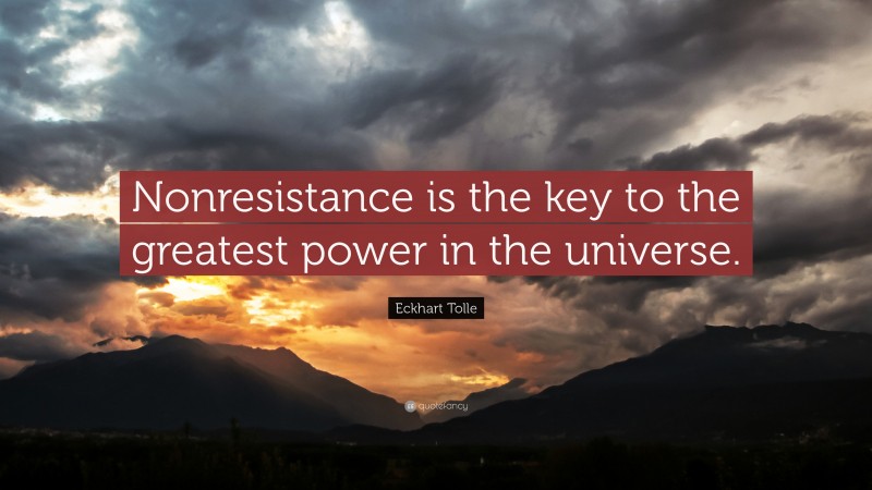 Eckhart Tolle Quote: “Nonresistance is the key to the greatest power in the universe.”