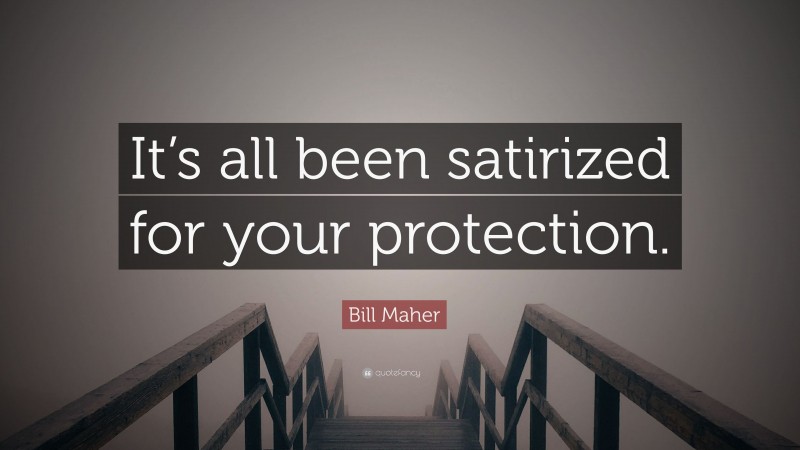 Bill Maher Quote: “It’s all been satirized for your protection.”