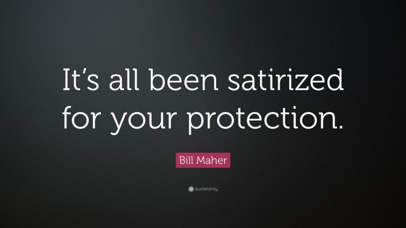 Bill Maher Quote: “It’s all been satirized for your protection.”