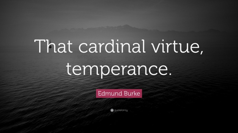 Edmund Burke Quote: “That cardinal virtue, temperance.”
