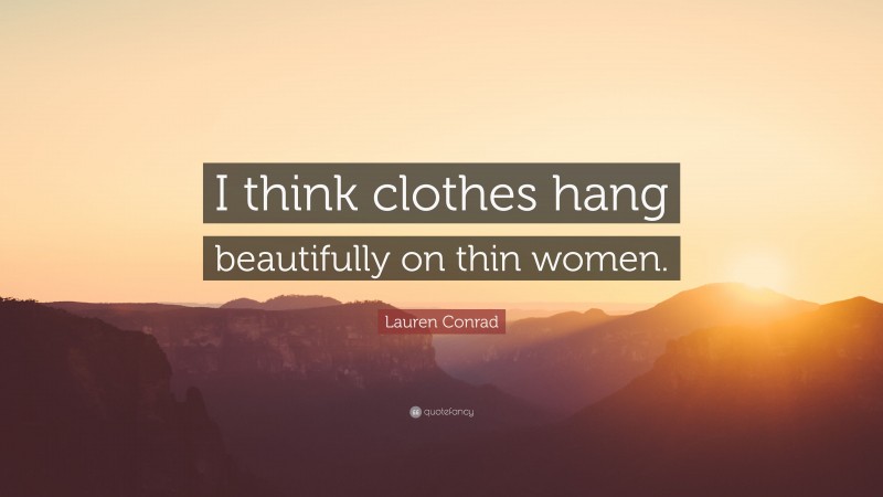 Lauren Conrad Quote: “I think clothes hang beautifully on thin women.”