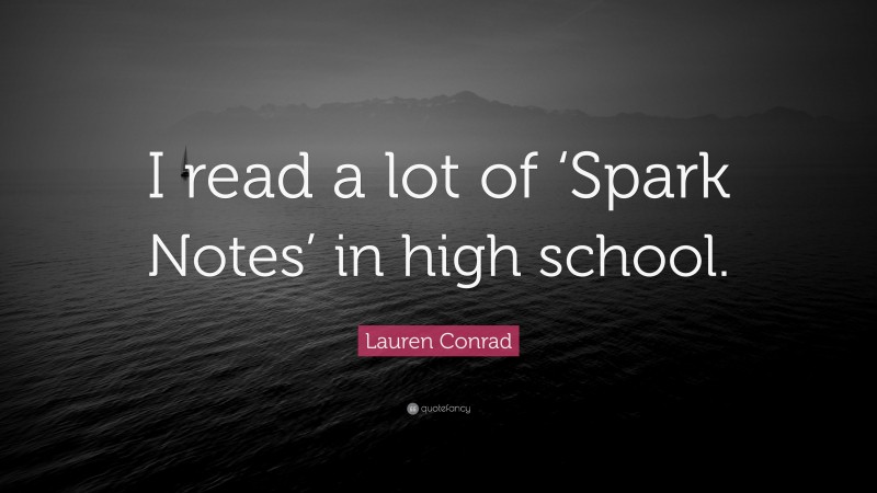 Lauren Conrad Quote: “I read a lot of ‘Spark Notes’ in high school.”