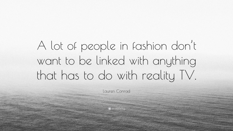 Lauren Conrad Quote: “A lot of people in fashion don’t want to be linked with anything that has to do with reality TV.”