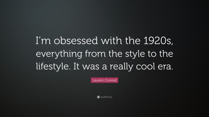 Lauren Conrad Quote: “I’m obsessed with the 1920s, everything from the style to the lifestyle. It was a really cool era.”