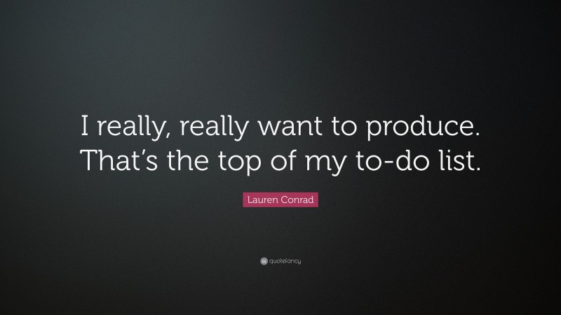 Lauren Conrad Quote: “I really, really want to produce. That’s the top of my to-do list.”