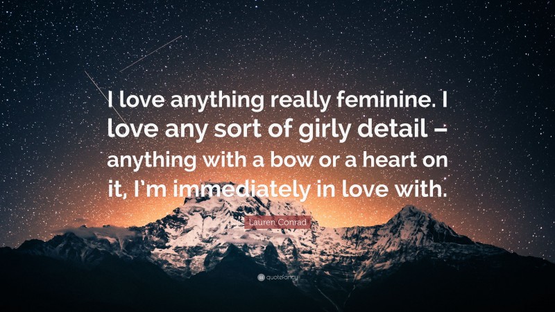 Lauren Conrad Quote: “I love anything really feminine. I love any sort of girly detail – anything with a bow or a heart on it, I’m immediately in love with.”