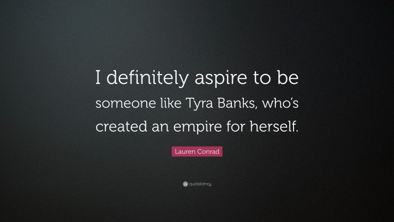 Lauren Conrad Quote: “I definitely aspire to be someone like Tyra Banks, who’s created an empire for herself.”