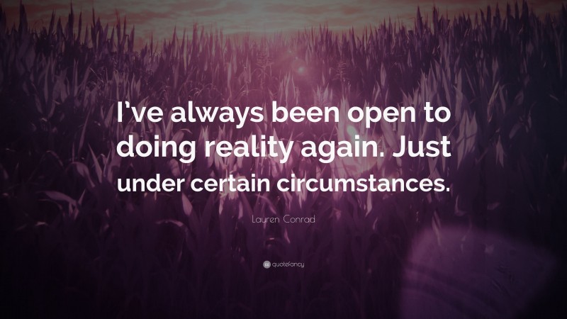 Lauren Conrad Quote: “I’ve always been open to doing reality again. Just under certain circumstances.”