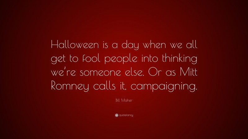 Bill Maher Quote: “Halloween is a day when we all get to fool people into thinking we’re someone else. Or as Mitt Romney calls it, campaigning.”