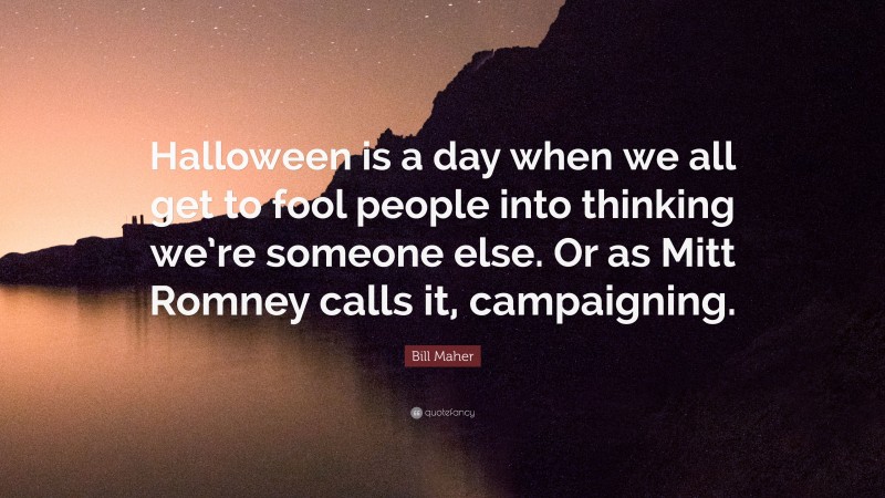 Bill Maher Quote: “Halloween is a day when we all get to fool people into thinking we’re someone else. Or as Mitt Romney calls it, campaigning.”
