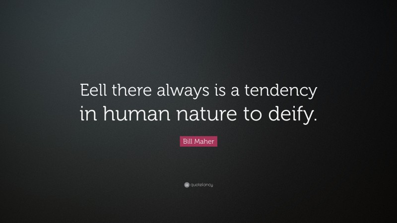 Bill Maher Quote: “Eell there always is a tendency in human nature to deify.”
