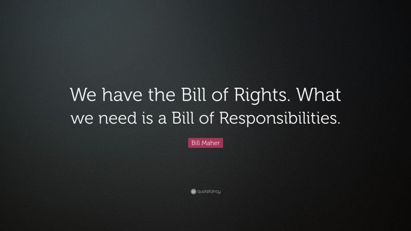 Bill Maher Quote: “We have the Bill of Rights. What we need is a Bill of Responsibilities.”