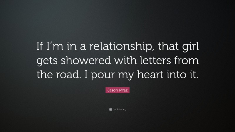 Jason Mraz Quote: “If I’m in a relationship, that girl gets showered with letters from the road. I pour my heart into it.”
