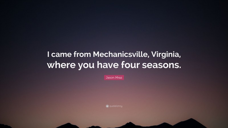 Jason Mraz Quote: “I came from Mechanicsville, Virginia, where you have four seasons.”