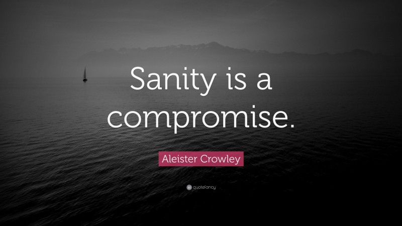 Aleister Crowley Quote: “Sanity is a compromise.”