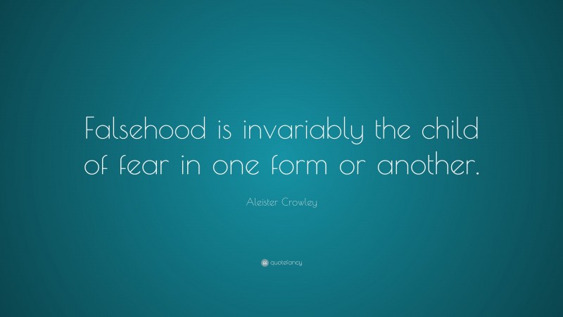 Aleister Crowley Quote: “Falsehood is invariably the child of fear in one form or another.”