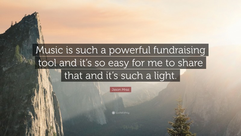 Jason Mraz Quote: “Music is such a powerful fundraising tool and it’s so easy for me to share that and it’s such a light.”