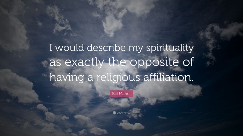Bill Maher Quote: “I would describe my spirituality as exactly the opposite of having a religious affiliation.”