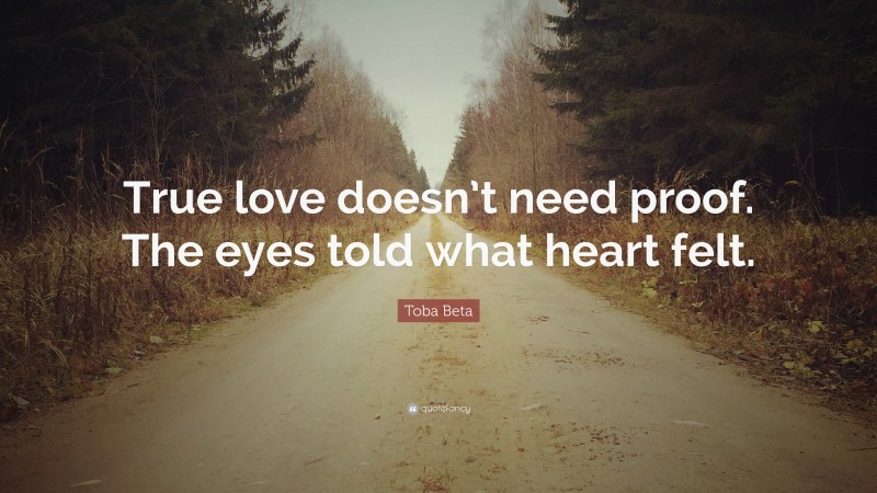 Toba Beta Quote: “True love doesn’t need proof. The eyes told what heart felt.”