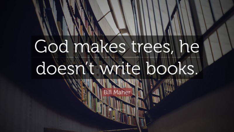Bill Maher Quote: “God makes trees, he doesn’t write books.”