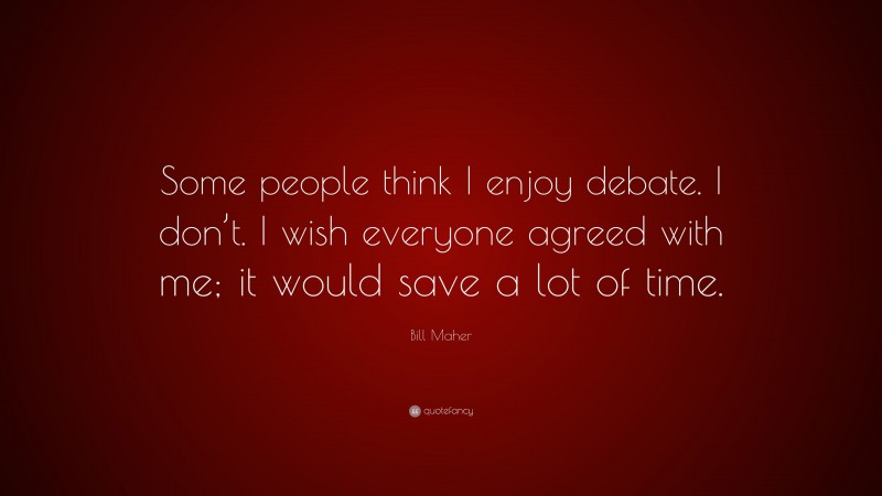 Bill Maher Quote: “Some people think I enjoy debate. I don’t. I wish everyone agreed with me; it would save a lot of time.”