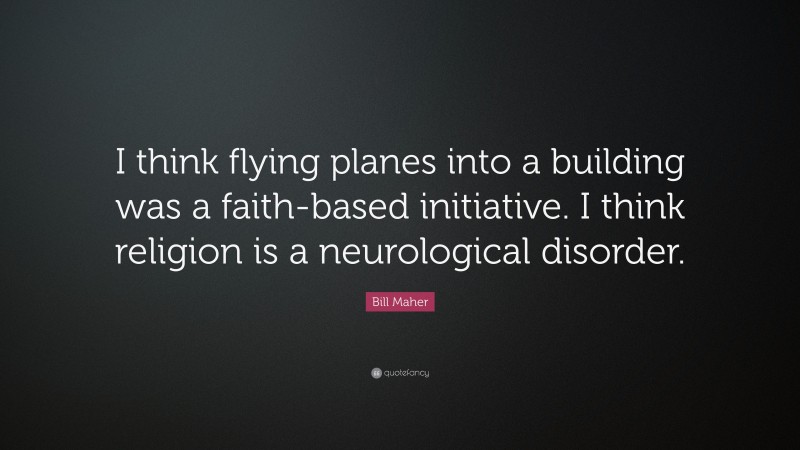 Bill Maher Quote: “I think flying planes into a building was a faith-based initiative. I think religion is a neurological disorder.”