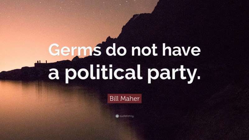 Bill Maher Quote: “Germs do not have a political party.”