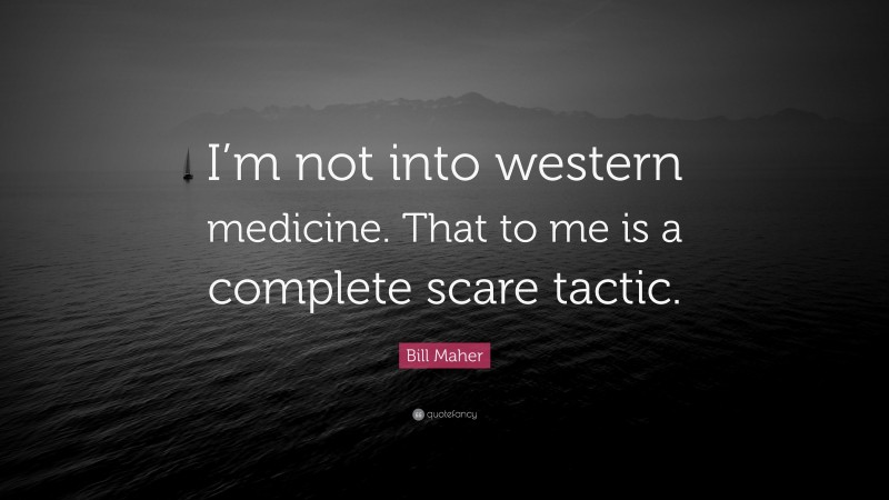Bill Maher Quote: “I’m not into western medicine. That to me is a complete scare tactic.”
