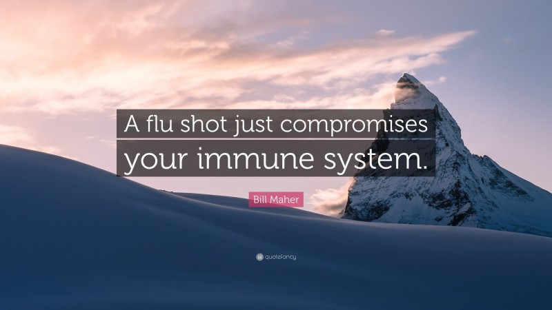 Bill Maher Quote: “A flu shot just compromises your immune system.”