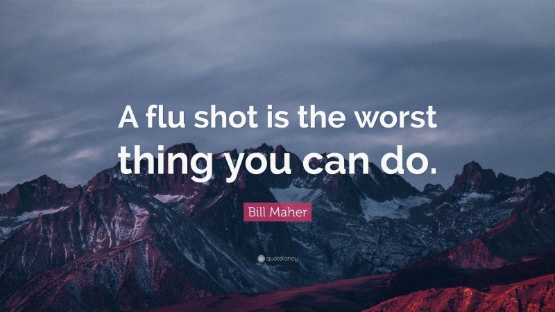 Bill Maher Quote: “A flu shot is the worst thing you can do.”