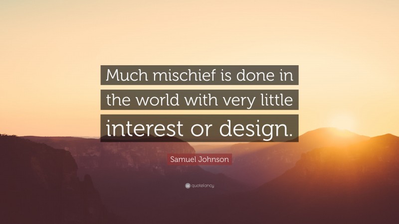 Samuel Johnson Quote: “Much mischief is done in the world with very little interest or design.”