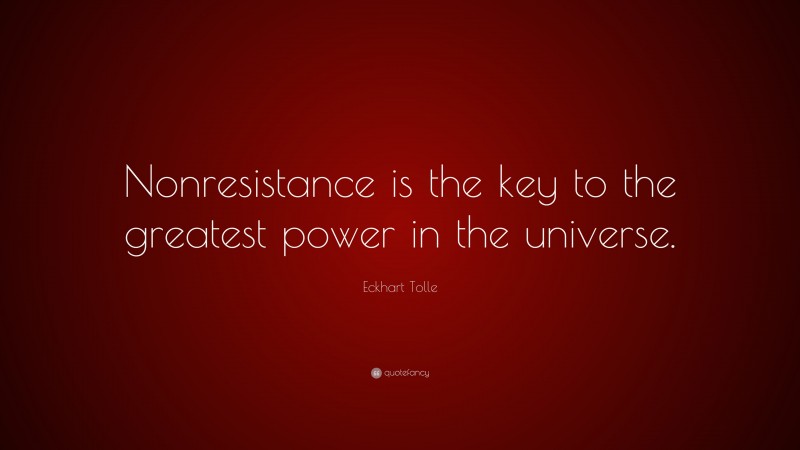 Eckhart Tolle Quote: “Nonresistance is the key to the greatest power in the universe.”