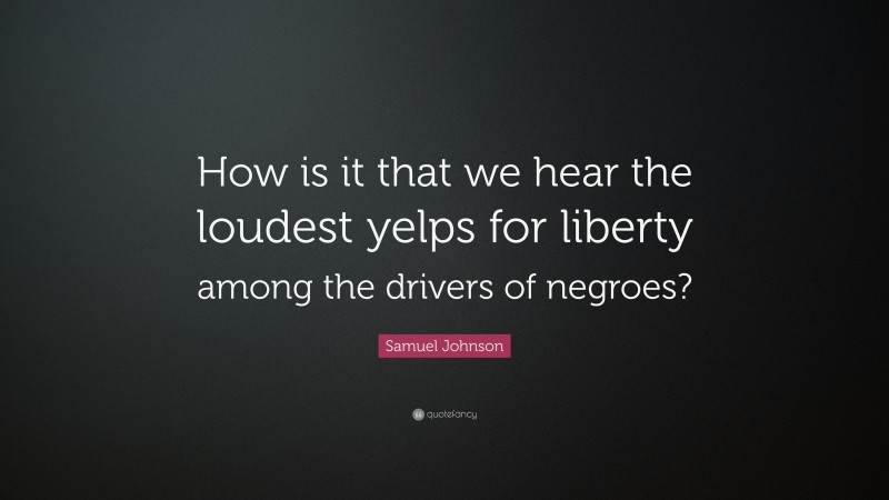 Samuel Johnson Quote: “How is it that we hear the loudest yelps for liberty among the drivers of negroes?”