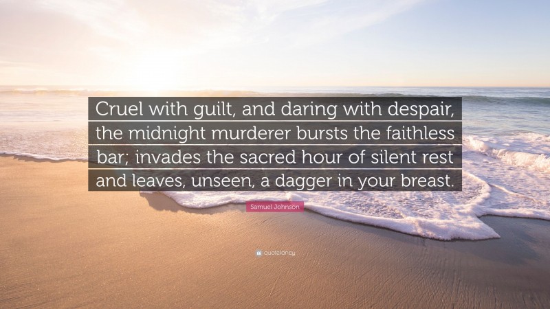 Samuel Johnson Quote: “Cruel with guilt, and daring with despair, the midnight murderer bursts the faithless bar; invades the sacred hour of silent rest and leaves, unseen, a dagger in your breast.”