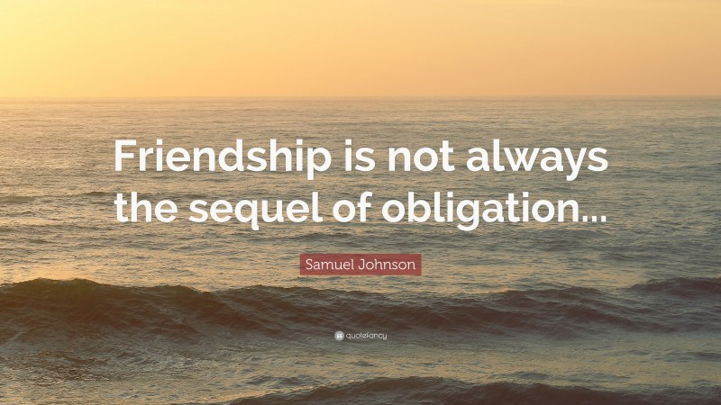 Samuel Johnson Quote: “Friendship is not always the sequel of obligation...”