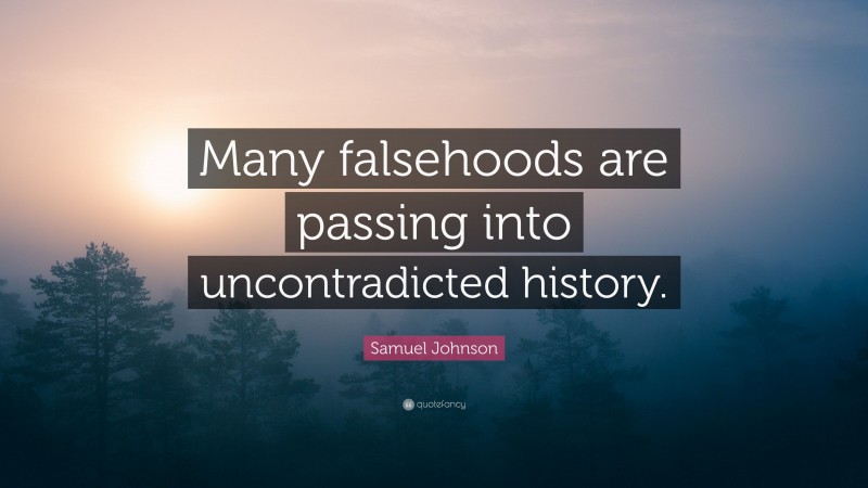 Samuel Johnson Quote: “Many falsehoods are passing into uncontradicted ...