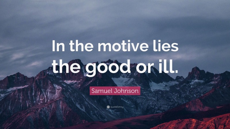 Samuel Johnson Quote: “In the motive lies the good or ill.”