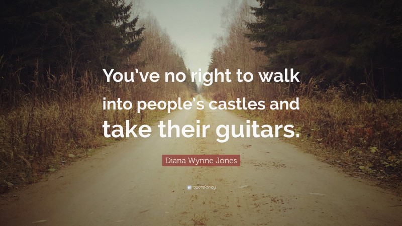 Diana Wynne Jones Quote: “You’ve no right to walk into people’s castles and take their guitars.”