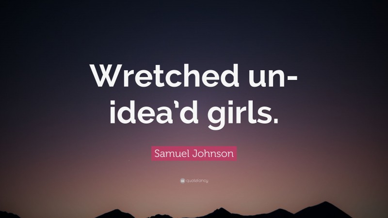 Samuel Johnson Quote: “Wretched un-idea’d girls.”