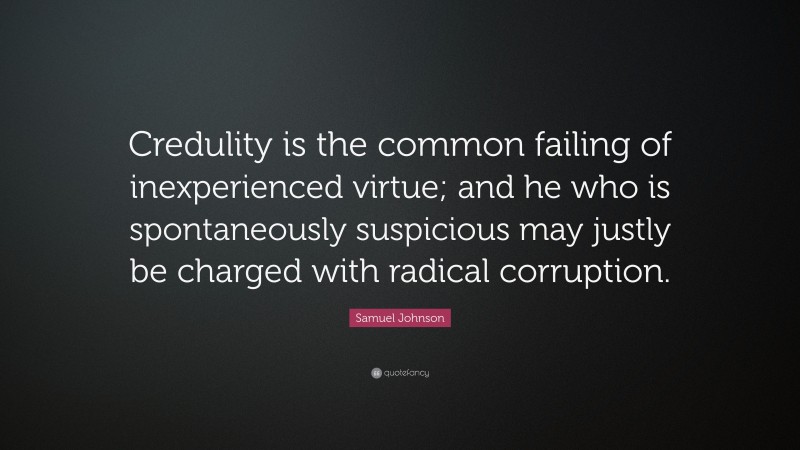Samuel Johnson Quote: “Credulity is the common failing of inexperienced virtue; and he who is spontaneously suspicious may justly be charged with radical corruption.”