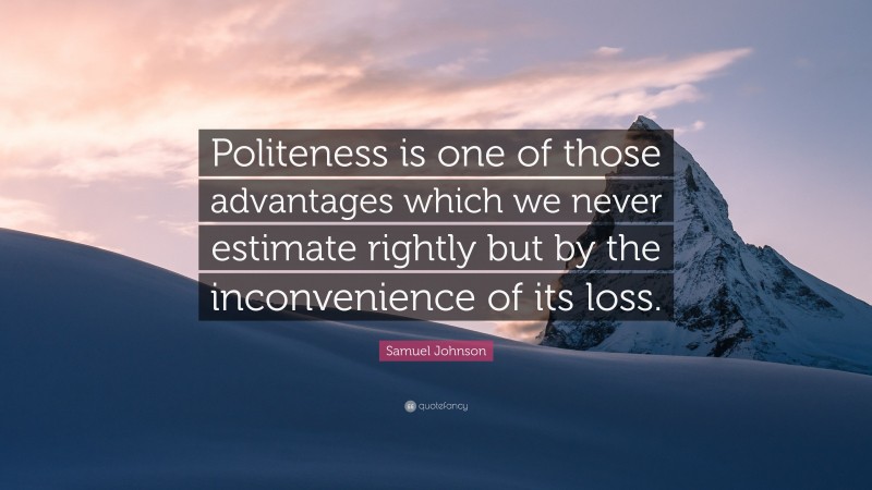 Samuel Johnson Quote: “Politeness is one of those advantages which we never estimate rightly but by the inconvenience of its loss.”