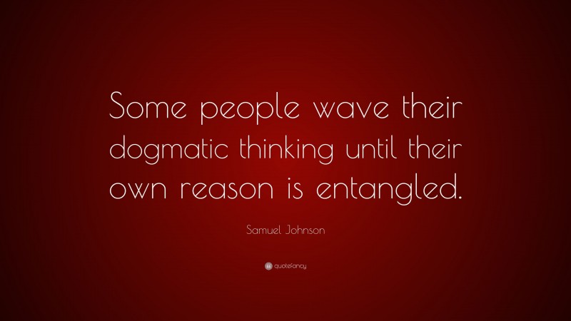 Samuel Johnson Quote: “Some people wave their dogmatic thinking until their own reason is entangled.”