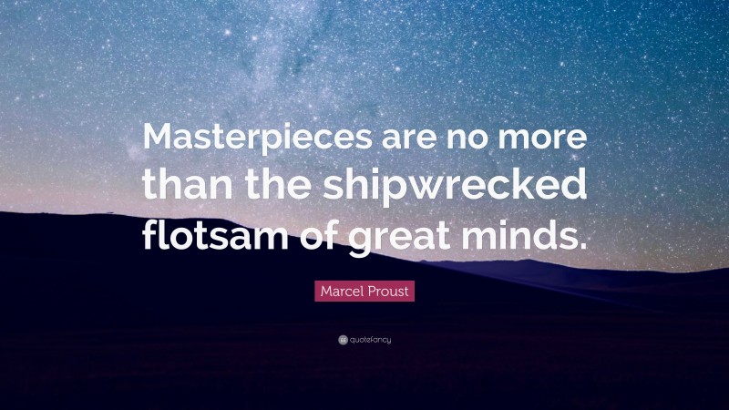 Marcel Proust Quote: “Masterpieces are no more than the shipwrecked flotsam of great minds.”