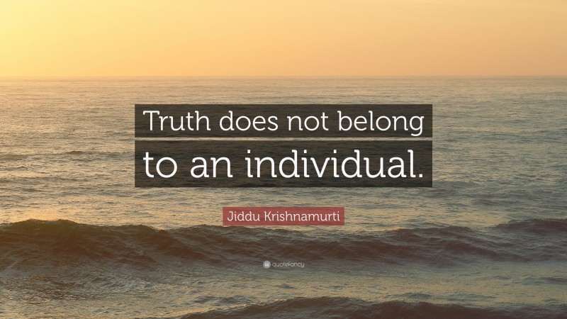 Jiddu Krishnamurti Quote: “Truth does not belong to an individual.”