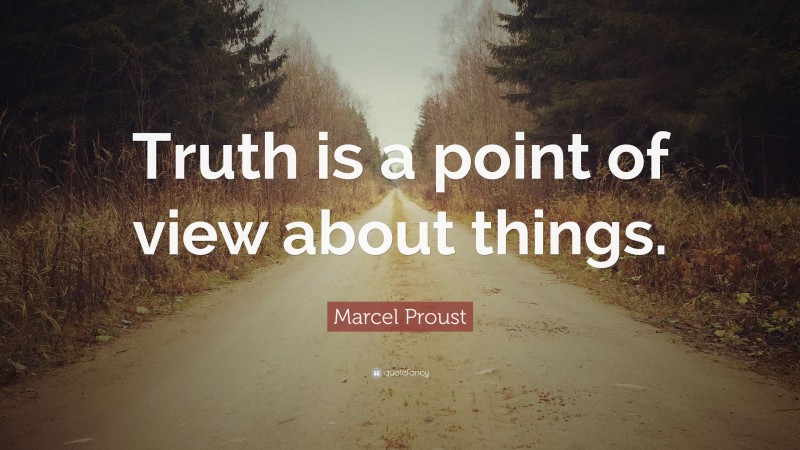 Marcel Proust Quote: “Truth is a point of view about things.”
