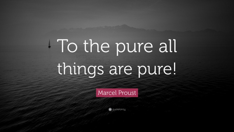 Marcel Proust Quote: “To the pure all things are pure!”