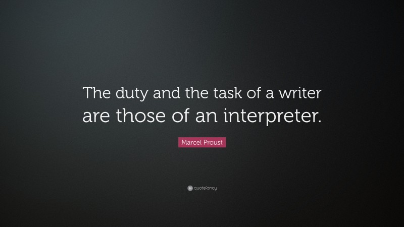 Marcel Proust Quote: “The duty and the task of a writer are those of an interpreter.”