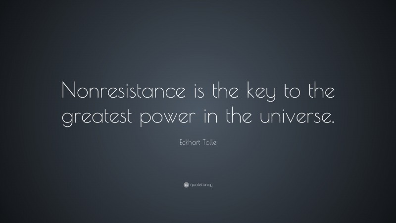 Eckhart Tolle Quote: “Nonresistance is the key to the greatest power in the universe.”