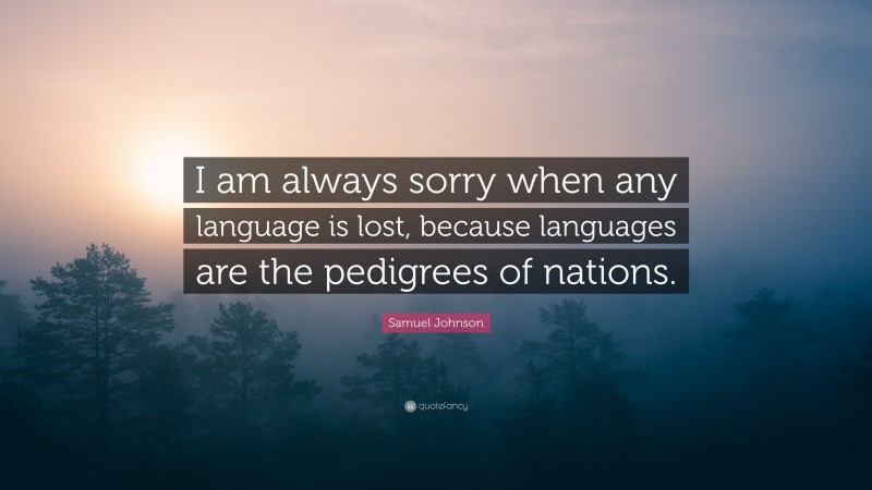 Samuel Johnson Quote: “I am always sorry when any language is lost, because languages are the pedigrees of nations.”